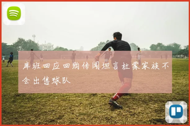 库班回应回购传闻坦言杜蒙家族不会出售球队