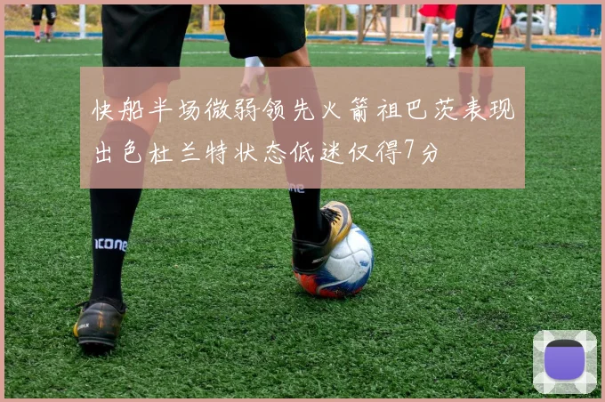 快船半场微弱领先火箭祖巴茨表现出色杜兰特状态低迷仅得7分