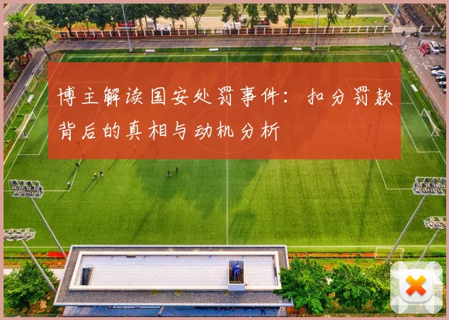 博主解读国安处罚事件：扣分罚款背后的真相与动机分析