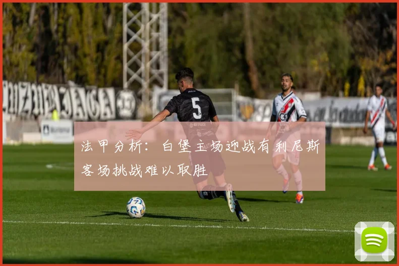 法甲分析：白堡主场迎战有利尼斯客场挑战难以取胜