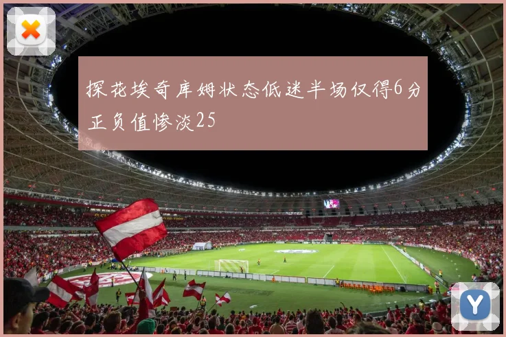 探花埃奇库姆状态低迷半场仅得6分正负值惨淡25