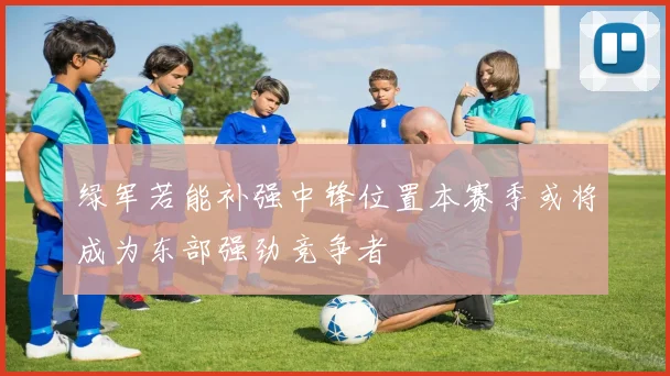 绿军若能补强中锋位置本赛季或将成为东部强劲竞争者