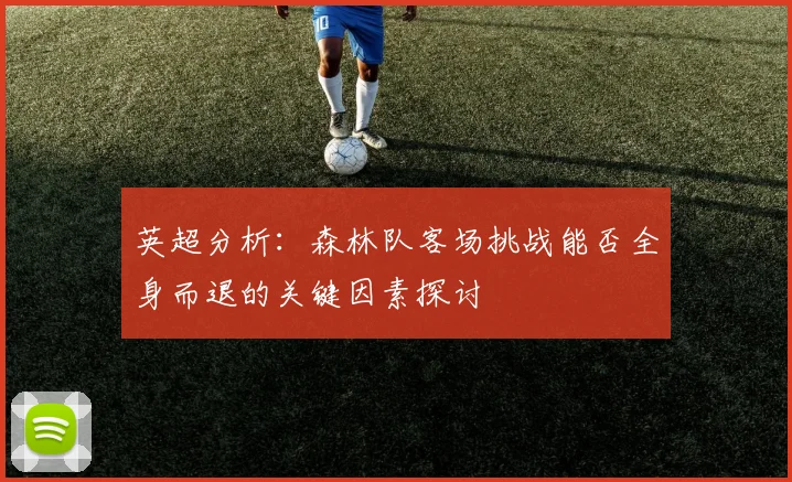 英超分析：森林队客场挑战能否全身而退的关键因素探讨