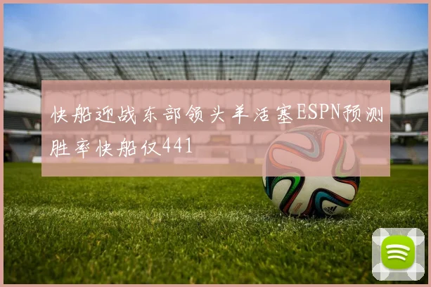 快船迎战东部领头羊活塞ESPN预测胜率快船仅441