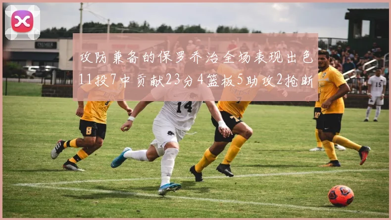攻防兼备的保罗乔治全场表现出色11投7中贡献23分4篮板5助攻2抢断1盖帽正负值高达25