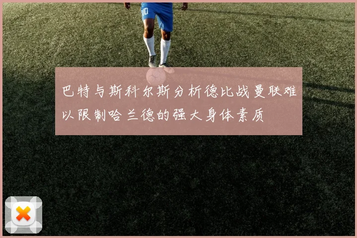 巴特与斯科尔斯分析德比战曼联难以限制哈兰德的强大身体素质