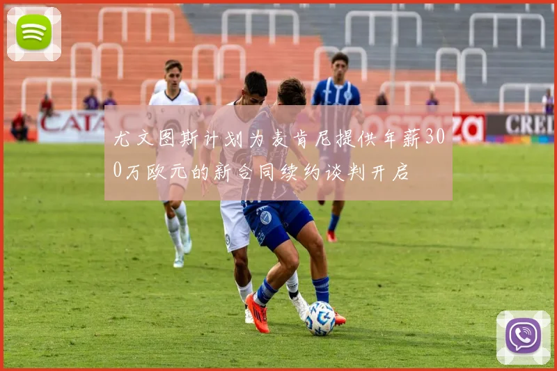 尤文图斯计划为麦肯尼提供年薪300万欧元的新合同续约谈判开启