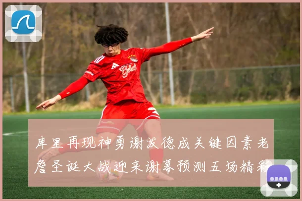 库里再现神勇谢泼德成关键因素老詹圣诞大战迎来谢幕预测五场精彩对决