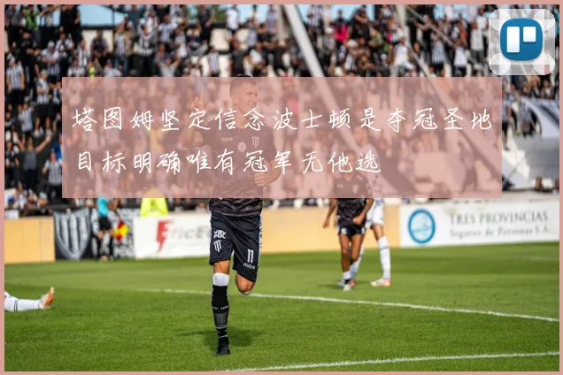 塔图姆坚定信念波士顿是夺冠圣地目标明确唯有冠军无他选