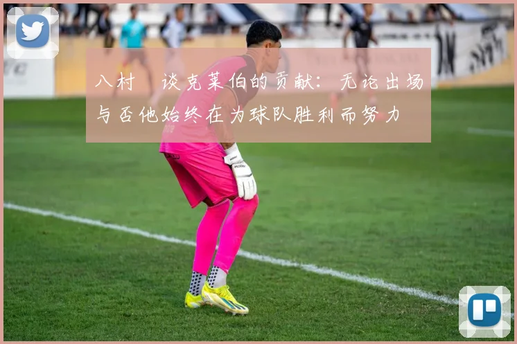 八村塁谈克莱伯的贡献：无论出场与否他始终在为球队胜利而努力