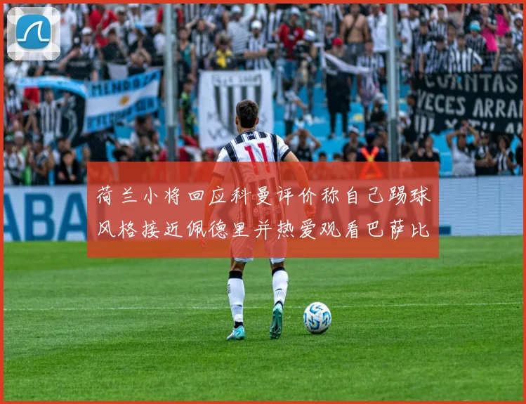 荷兰小将回应科曼评价称自己踢球风格接近佩德里并热爱观看巴萨比赛