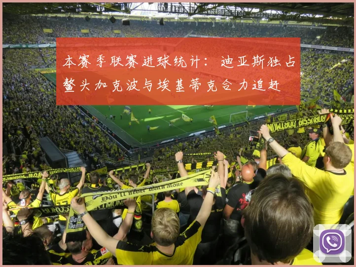 本赛季联赛进球统计：迪亚斯独占鳌头加克波与埃基蒂克合力追赶
