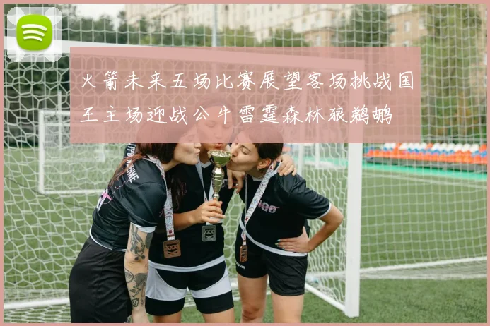 火箭未来五场比赛展望客场挑战国王主场迎战公牛雷霆森林狼鹈鹕