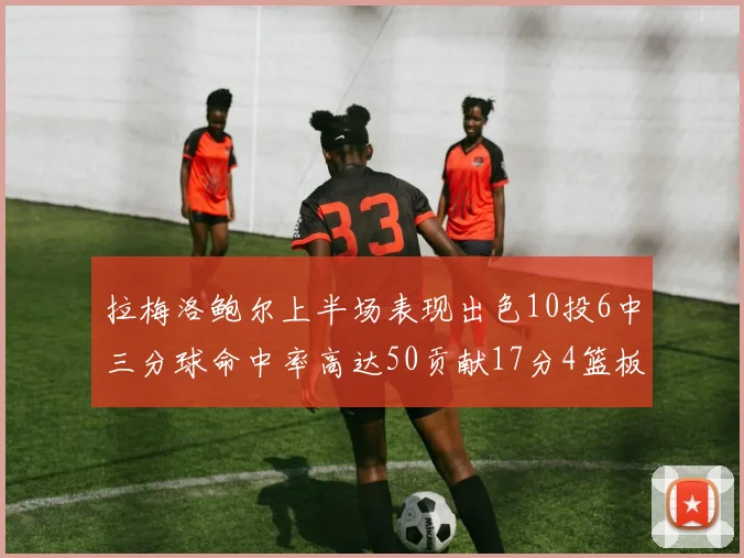拉梅洛鲍尔上半场表现出色10投6中三分球命中率高达50贡献17分4篮板2助攻4抢断