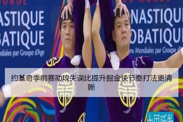 约基奇季前赛助攻失误比提升掘金快节奏打法更清晰（kaiyun）