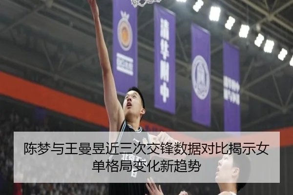 陈梦与王曼昱近三次交锋数据对比揭示女单格局变化新趋势（kaiyun）